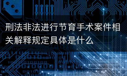 刑法非法进行节育手术案件相关解释规定具体是什么