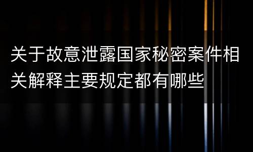 关于故意泄露国家秘密案件相关解释主要规定都有哪些