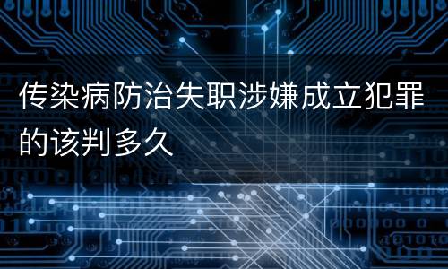 传染病防治失职涉嫌成立犯罪的该判多久