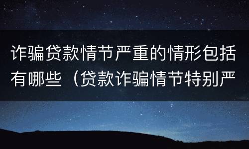 诈骗贷款情节严重的情形包括有哪些（贷款诈骗情节特别严重）