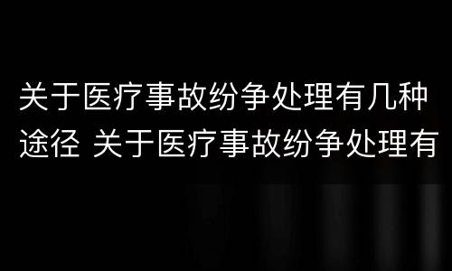 关于医疗事故纷争处理有几种途径 关于医疗事故纷争处理有几种途径和方法