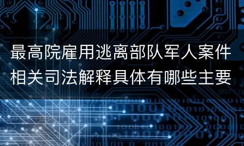 最高院雇用逃离部队军人案件相关司法解释具体有哪些主要内容