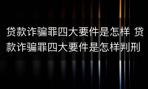 贷款诈骗罪四大要件是怎样 贷款诈骗罪四大要件是怎样判刑的