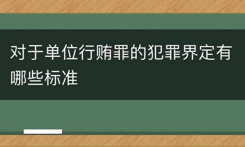 对于单位行贿罪的犯罪界定有哪些标准