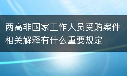 两高非国家工作人员受贿案件相关解释有什么重要规定