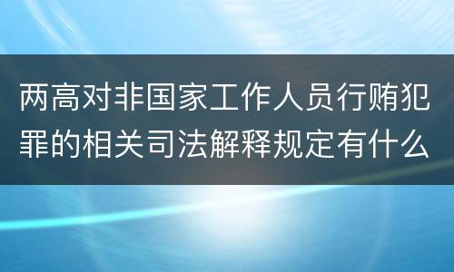两高对非国家工作人员行贿犯罪的相关司法解释规定有什么主要内容