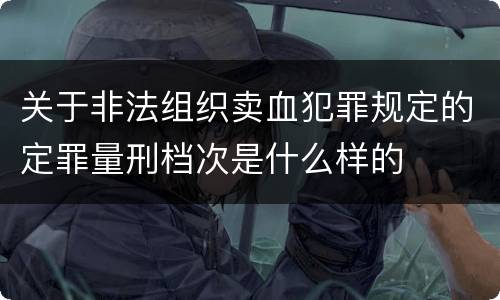 关于非法组织卖血犯罪规定的定罪量刑档次是什么样的