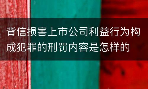 背信损害上市公司利益行为构成犯罪的刑罚内容是怎样的