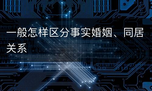 一般怎样区分事实婚姻、同居关系