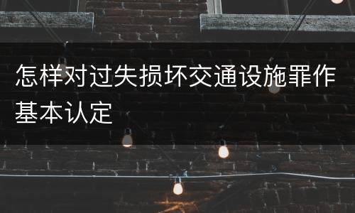 怎样对过失损坏交通设施罪作基本认定