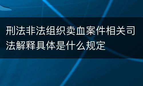 刑法非法组织卖血案件相关司法解释具体是什么规定
