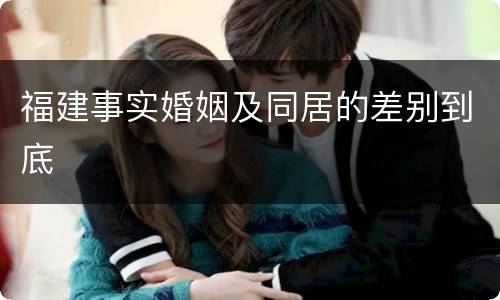 福建事实婚姻及同居的差别到底
