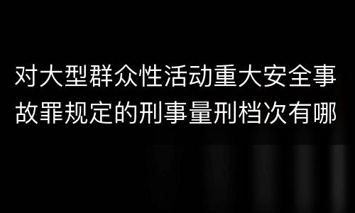 对大型群众性活动重大安全事故罪规定的刑事量刑档次有哪些