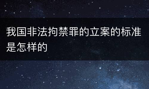 我国非法拘禁罪的立案的标准是怎样的