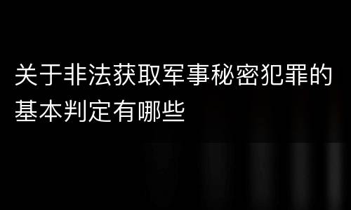 关于非法获取军事秘密犯罪的基本判定有哪些