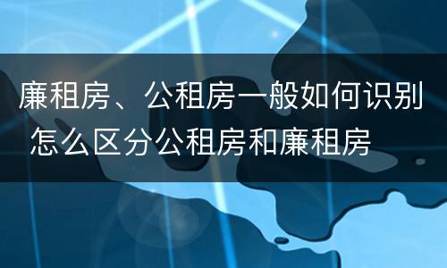 廉租房、公租房一般如何识别 怎么区分公租房和廉租房