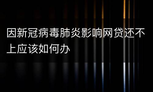 因新冠病毒肺炎影响网贷还不上应该如何办