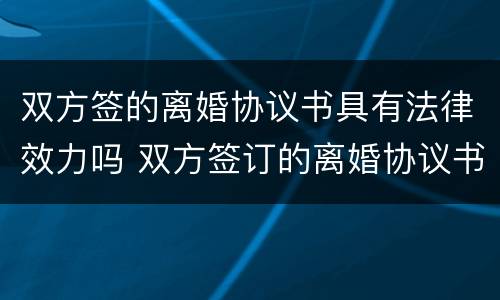双方签的离婚协议书具有法律效力吗 双方签订的离婚协议书有效吗