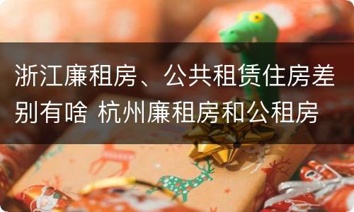 浙江廉租房、公共租赁住房差别有啥 杭州廉租房和公租房