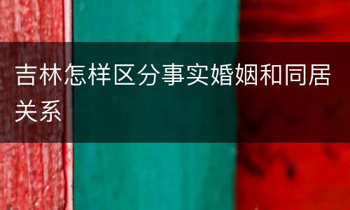 吉林怎样区分事实婚姻和同居关系