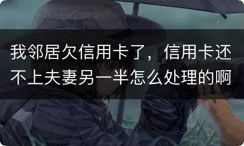 我邻居欠信用卡了，信用卡还不上夫妻另一半怎么处理的啊
