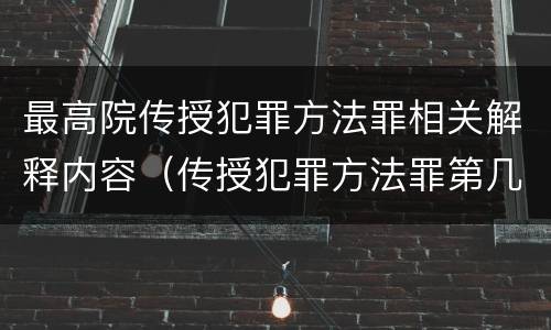 最高院传授犯罪方法罪相关解释内容（传授犯罪方法罪第几条）