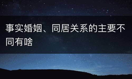 事实婚姻、同居关系的主要不同有啥