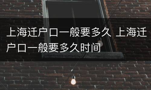 上海迁户口一般要多久 上海迁户口一般要多久时间