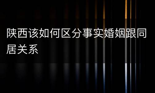 陕西该如何区分事实婚姻跟同居关系