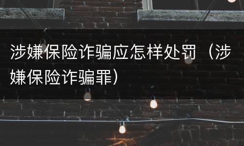 涉嫌保险诈骗应怎样处罚（涉嫌保险诈骗罪）