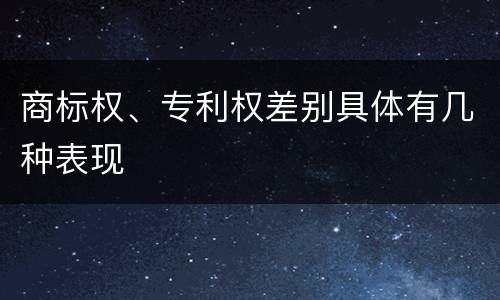 商标权、专利权差别具体有几种表现