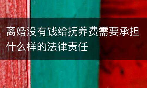 离婚没有钱给抚养费需要承担什么样的法律责任