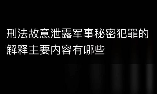 刑法故意泄露军事秘密犯罪的解释主要内容有哪些