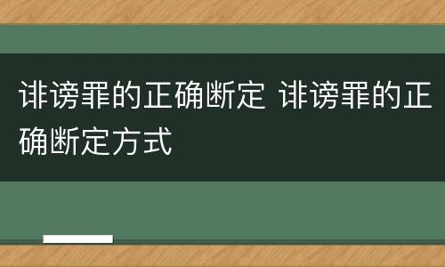 诽谤罪的正确断定 诽谤罪的正确断定方式