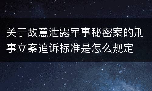 关于故意泄露军事秘密案的刑事立案追诉标准是怎么规定