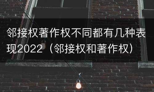 邻接权著作权不同都有几种表现2022（邻接权和著作权）