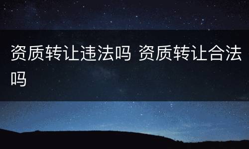 资质转让违法吗 资质转让合法吗