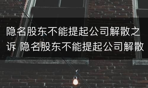 隐名股东不能提起公司解散之诉 隐名股东不能提起公司解散之诉的情形