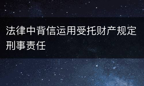 法律中背信运用受托财产规定刑事责任
