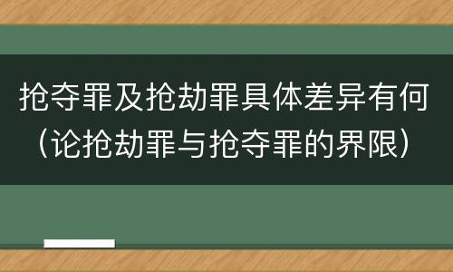 抢夺罪及抢劫罪具体差异有何（论抢劫罪与抢夺罪的界限）
