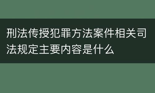刑法传授犯罪方法案件相关司法规定主要内容是什么