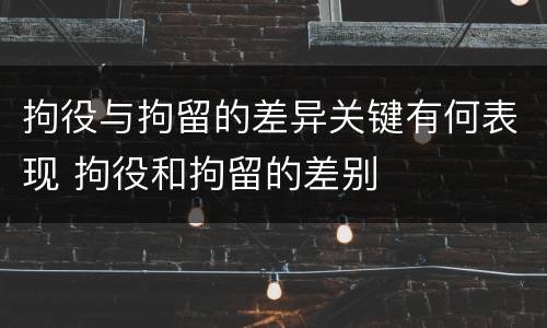 拘役与拘留的差异关键有何表现 拘役和拘留的差别