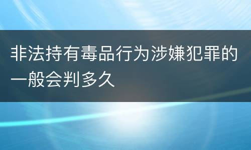 非法持有毒品行为涉嫌犯罪的一般会判多久
