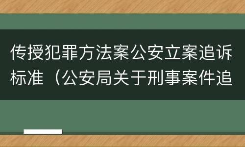 传授犯罪方法案公安立案追诉标准（公安局关于刑事案件追诉标准）
