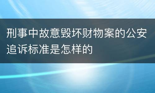刑事中故意毁坏财物案的公安追诉标准是怎样的