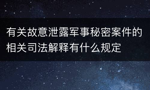 有关故意泄露军事秘密案件的相关司法解释有什么规定
