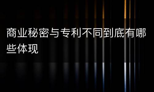 商业秘密与专利不同到底有哪些体现