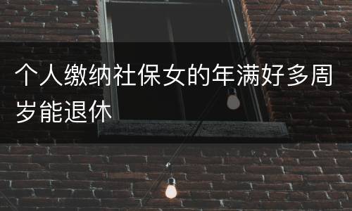 个人缴纳社保女的年满好多周岁能退休