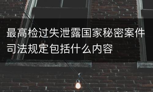 最高检过失泄露国家秘密案件司法规定包括什么内容