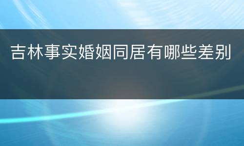 吉林事实婚姻同居有哪些差别